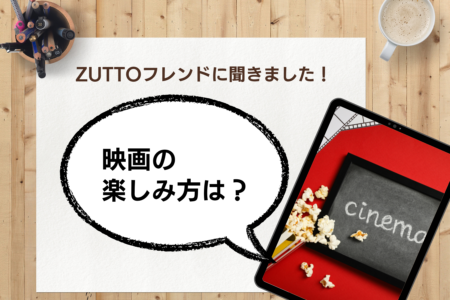 【アンケート結果発表】映画の楽しみ方は？ZUTTOフレンドに聞きました！